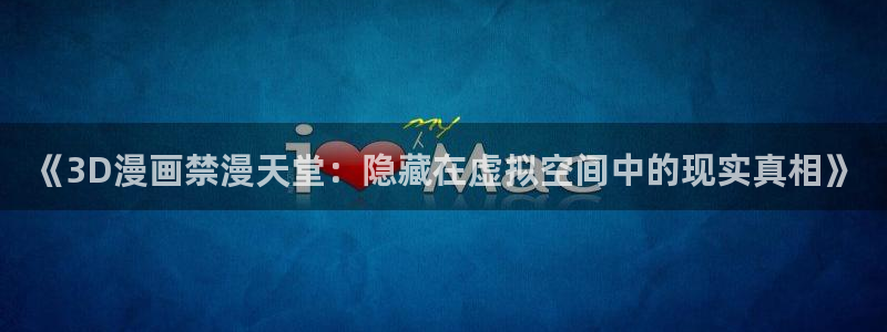 虫虫漫画下载动漫全免费：《3D漫画禁漫天堂：隐藏在虚拟空间中的现实真相》