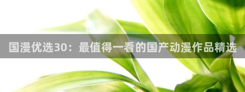 下载虫虫漫画：国漫优选30：最值得一看的国产动漫作品精选