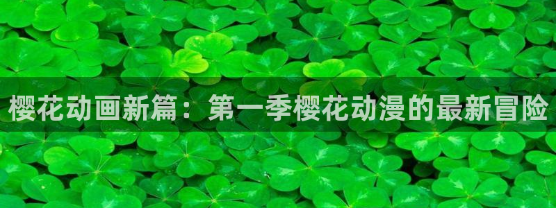 backstage韩漫免费观看：樱花动画新篇：第一季樱花动漫的最新冒险