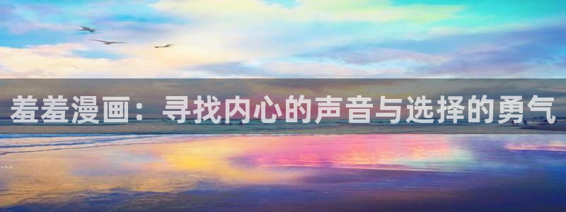 虫虫漫画下载：羞羞漫画：寻找内心的声音与选择的勇气