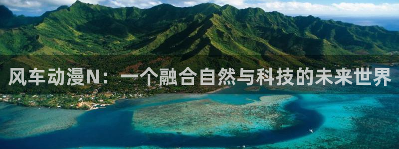 拷贝漫画 copymanager.ory网站：风车动漫N：一个融合自然与科技的未来世界