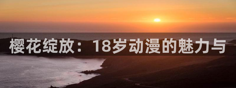 managereader漫画官网入口：樱花绽放：18岁动漫的魅力与