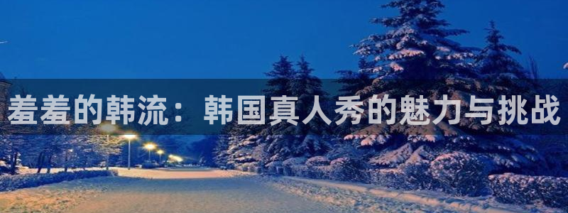 虫虫漫画网下载：羞羞的韩流：韩国真人秀的魅力与挑战