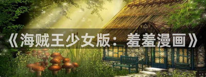 age专注动漫的门户网站：《海贼王少女版：羞羞漫画》