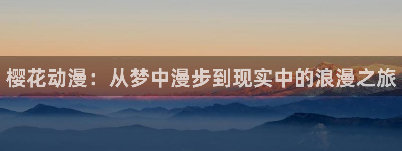虫虫漫画网官网入口：樱花动漫：从梦中漫步到现实中的浪漫之旅