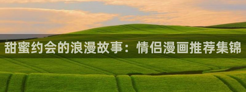 虫虫漫画专注动漫的门户网站：甜蜜约会的浪漫故事：情侣漫画推荐集锦
