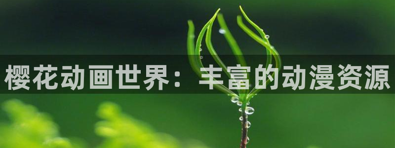 虫虫漫画下载动漫全免费：樱花动画世界：丰富的动漫资源