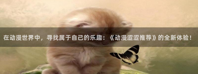 colamanage漫画下载：在动漫世界中，寻找属于自己的乐趣：《动漫涩涩推荐》的全新体验！