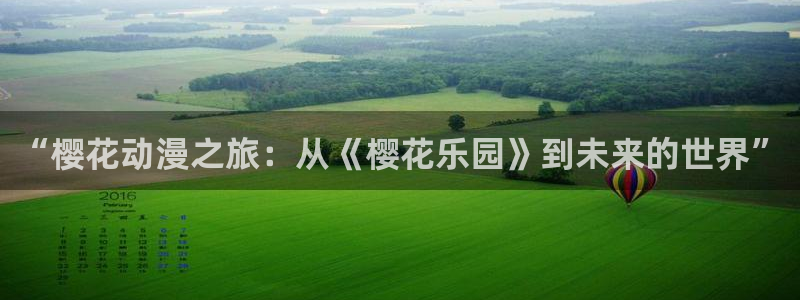 下载虫虫漫画：“樱花动漫之旅：从《樱花乐园》到未来的世界”