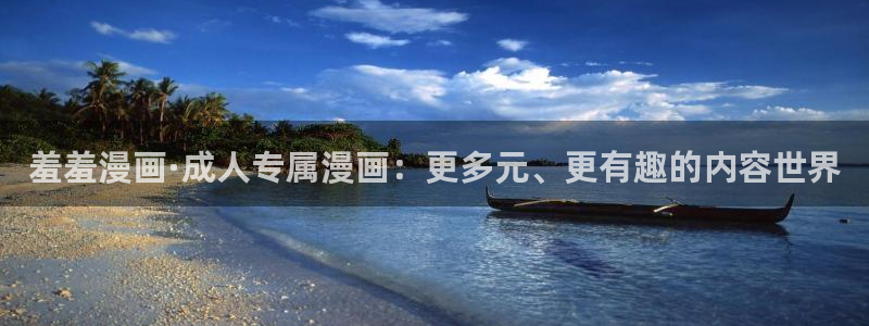 虫虫漫画网上看：羞羞漫画·成人专属漫画：更多元、更有趣的内容世界
