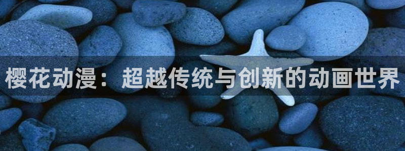 backstage韩漫免费观看：樱花动漫：超越传统与创新的动画世界