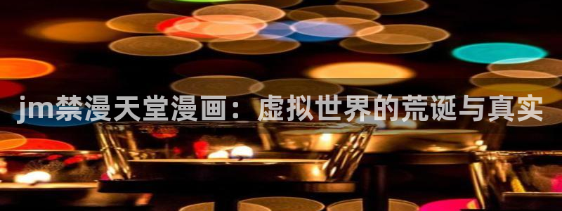 managereader漫画官网入口：jm禁漫天堂漫画：虚拟世界的荒诞与真实