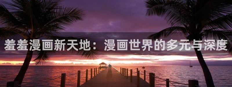 managereader漫画官网入口：羞羞漫画新天地：漫画世界的多元与深度