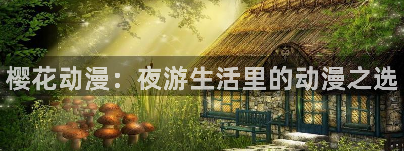 虫虫漫画官网入口老版本：樱花动漫：夜游生活里的动漫之选