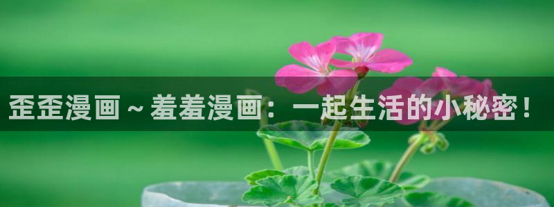 colamanage漫画：歪歪漫画～羞羞漫画：一起生活的小秘密！