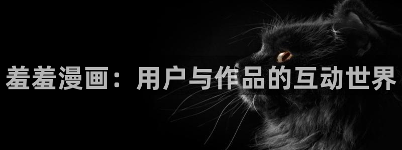 虫虫漫画网下载：羞羞漫画：用户与作品的互动世界