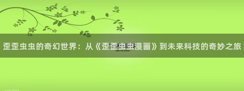backstage韩漫免费观看：歪歪虫虫的奇幻世界：从《歪歪虫虫漫画》到未来科技的奇妙之旅